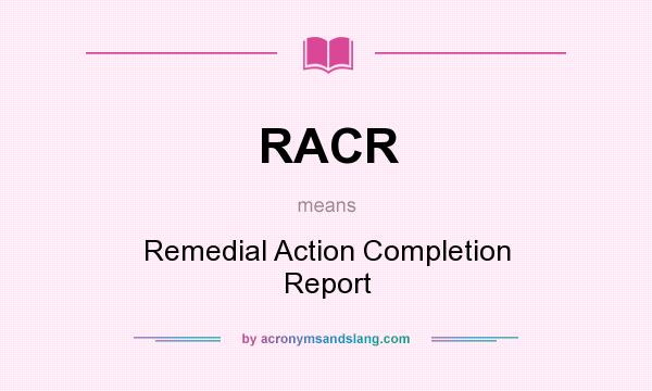What does RACR mean? It stands for Remedial Action Completion Report