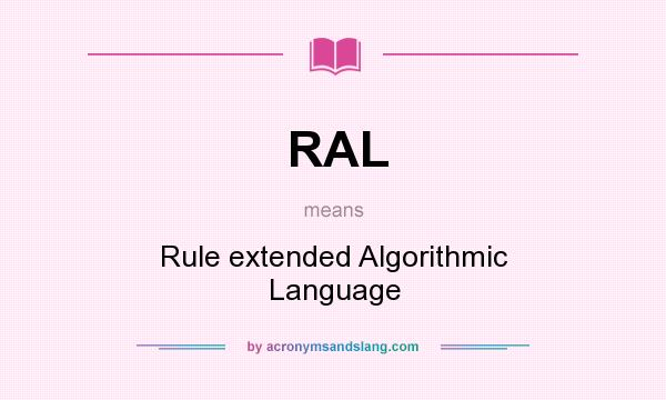 What does RAL mean? It stands for Rule extended Algorithmic Language