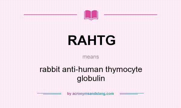 What does RAHTG mean? It stands for rabbit anti-human thymocyte globulin