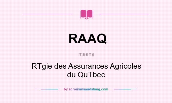 What does RAAQ mean? It stands for RTgie des Assurances Agricoles du QuTbec