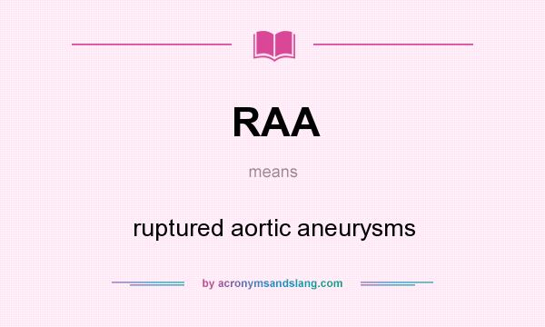 What does RAA mean? It stands for ruptured aortic aneurysms