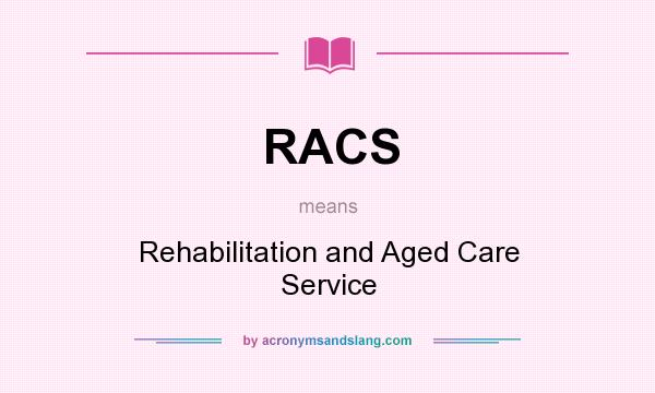 What does RACS mean? It stands for Rehabilitation and Aged Care Service