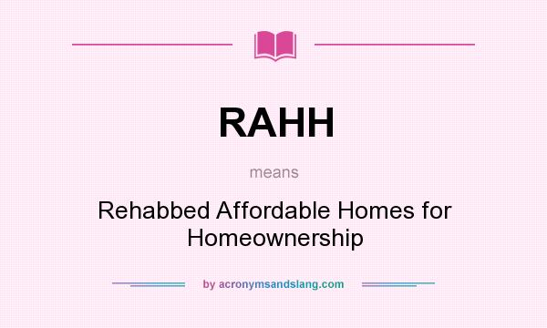 What does RAHH mean? It stands for Rehabbed Affordable Homes for Homeownership