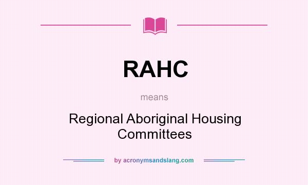 What does RAHC mean? It stands for Regional Aboriginal Housing Committees