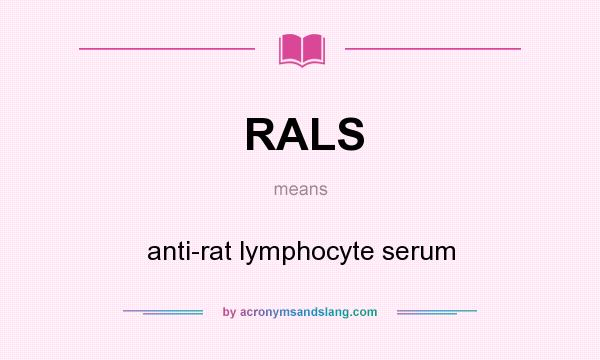 What does RALS mean? It stands for anti-rat lymphocyte serum