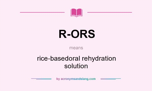 What does R-ORS mean? It stands for rice-basedoral rehydration solution