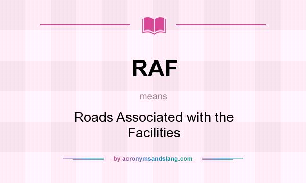 What does RAF mean? It stands for Roads Associated with the Facilities