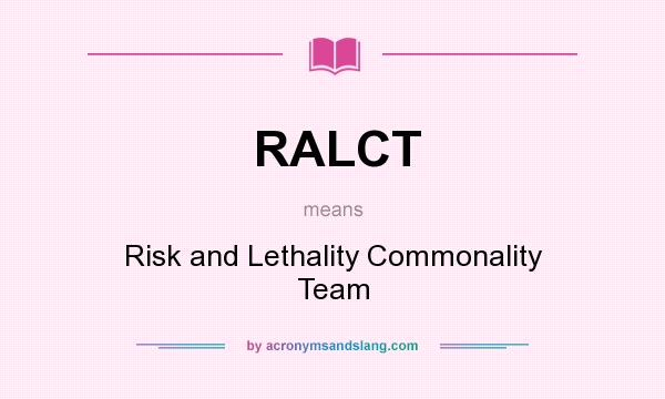 What does RALCT mean? It stands for Risk and Lethality Commonality Team