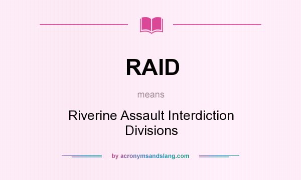 What does RAID mean? It stands for Riverine Assault Interdiction Divisions