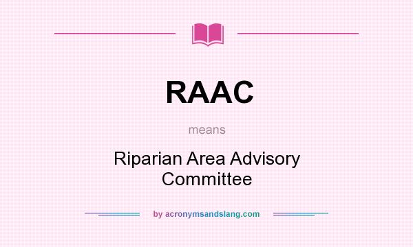 What does RAAC mean? It stands for Riparian Area Advisory Committee