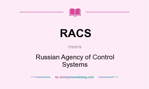 What does RACS mean? It stands for Russian Agency of Control Systems