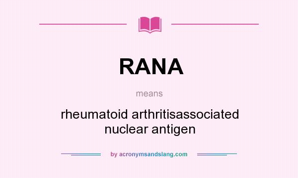 What does RANA mean? It stands for rheumatoid arthritisassociated nuclear antigen