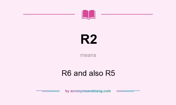 What does R2 mean? It stands for R6 and also R5