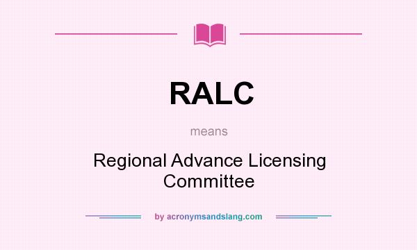 What does RALC mean? It stands for Regional Advance Licensing Committee