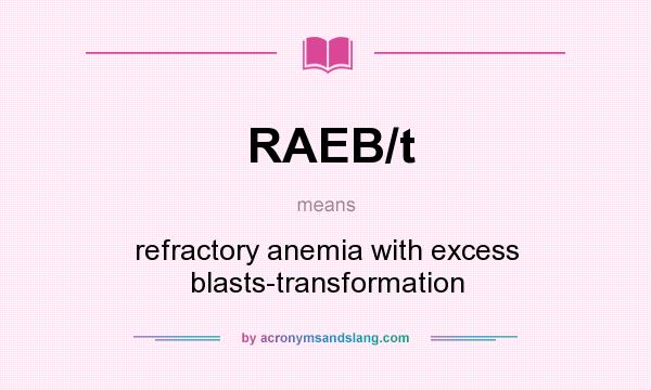 What does RAEB/t mean? It stands for refractory anemia with excess blasts-transformation