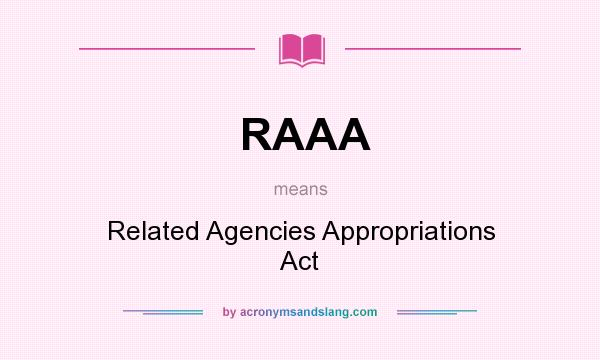 What does RAAA mean? It stands for Related Agencies Appropriations Act
