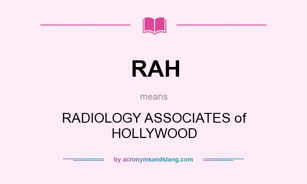 What does RAH mean? It stands for RADIOLOGY ASSOCIATES of HOLLYWOOD