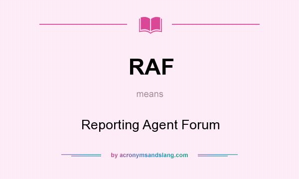 What does RAF mean? It stands for Reporting Agent Forum