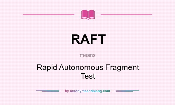 What does RAFT mean? It stands for Rapid Autonomous Fragment Test