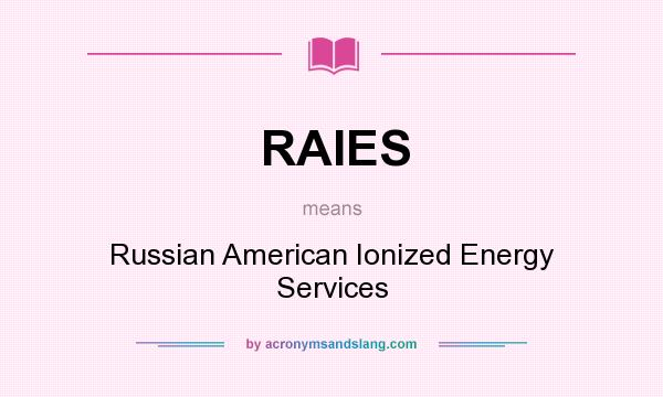 What does RAIES mean? It stands for Russian American Ionized Energy Services