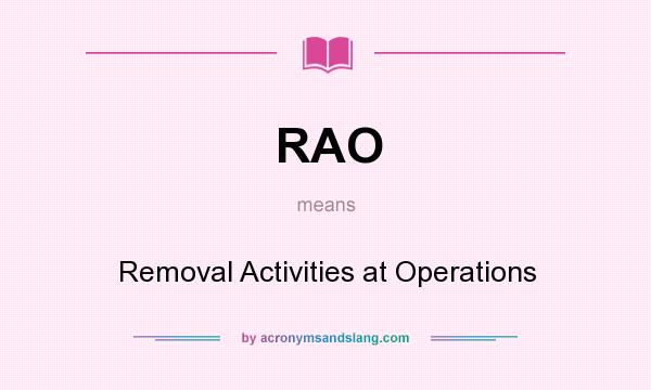 What does RAO mean? It stands for Removal Activities at Operations