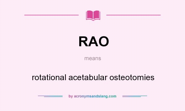 What does RAO mean? It stands for rotational acetabular osteotomies
