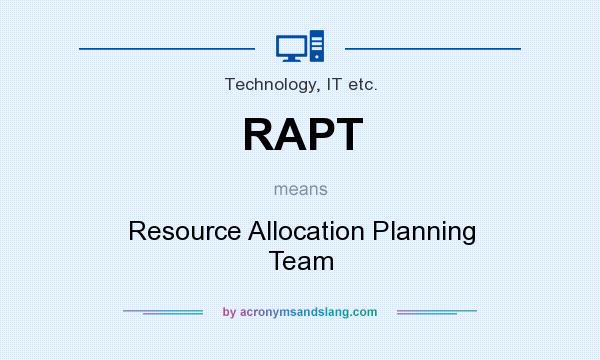 What does RAPT mean? It stands for Resource Allocation Planning Team