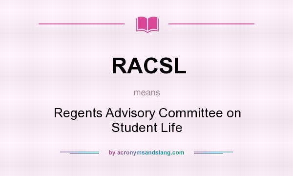 What does RACSL mean? It stands for Regents Advisory Committee on Student Life