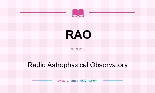 What does RAO mean? It stands for Radio Astrophysical Observatory