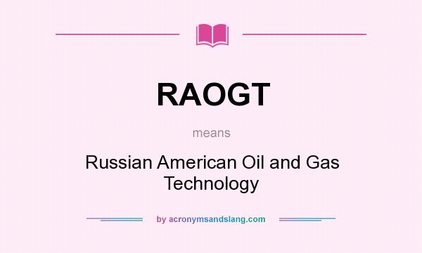 What does RAOGT mean? It stands for Russian American Oil and Gas Technology