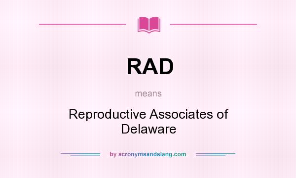 What does RAD mean? It stands for Reproductive Associates of Delaware
