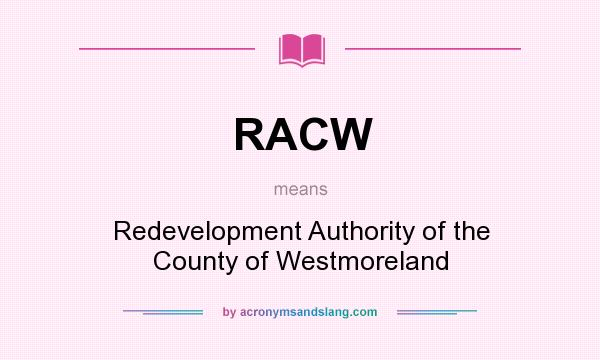 What does RACW mean? It stands for Redevelopment Authority of the County of Westmoreland