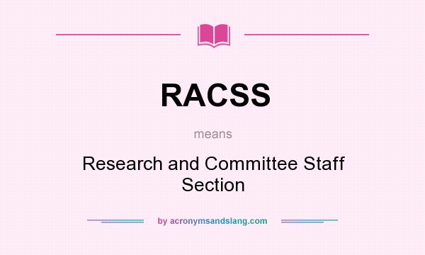 What does RACSS mean? It stands for Research and Committee Staff Section