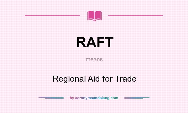 What does RAFT mean? It stands for Regional Aid for Trade