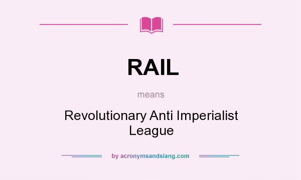 What does RAIL mean? It stands for Revolutionary Anti Imperialist League