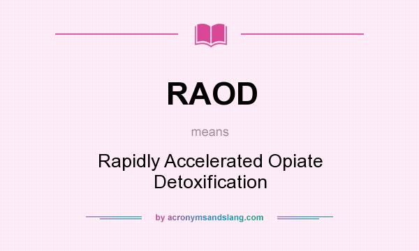 What does RAOD mean? It stands for Rapidly Accelerated Opiate Detoxification