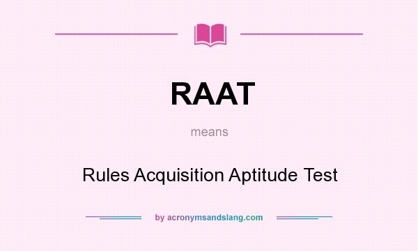 What does RAAT mean? It stands for Rules Acquisition Aptitude Test