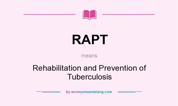 What does RAPT mean? It stands for Rehabilitation and Prevention of Tuberculosis