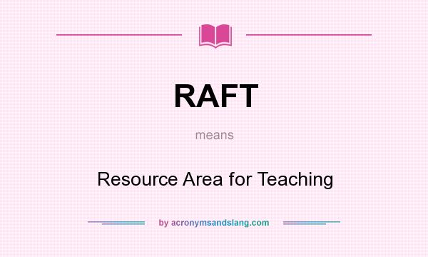 What does RAFT mean? It stands for Resource Area for Teaching