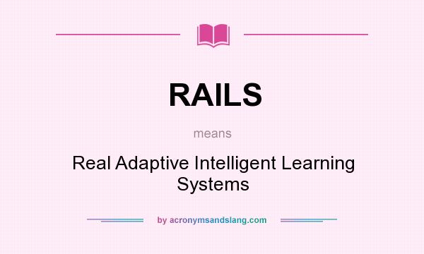 What does RAILS mean? It stands for Real Adaptive Intelligent Learning Systems
