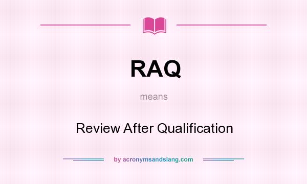 What does RAQ mean? It stands for Review After Qualification