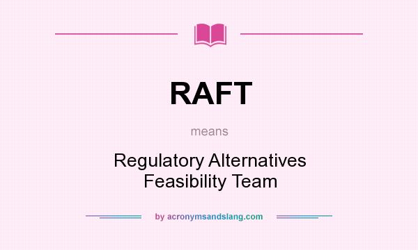What does RAFT mean? It stands for Regulatory Alternatives Feasibility Team