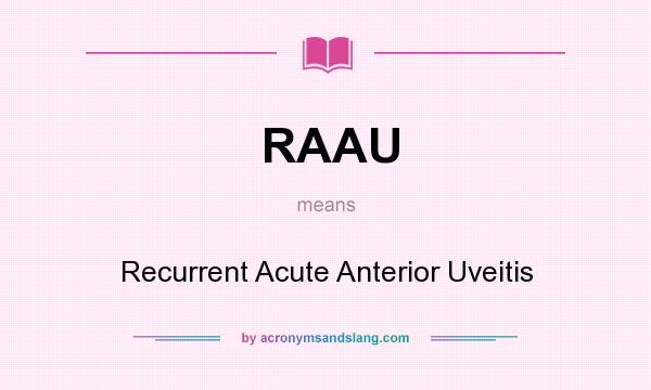 What does RAAU mean? It stands for Recurrent Acute Anterior Uveitis