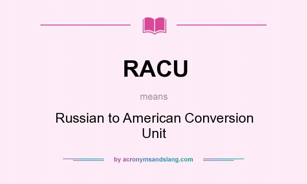 What does RACU mean? It stands for Russian to American Conversion Unit