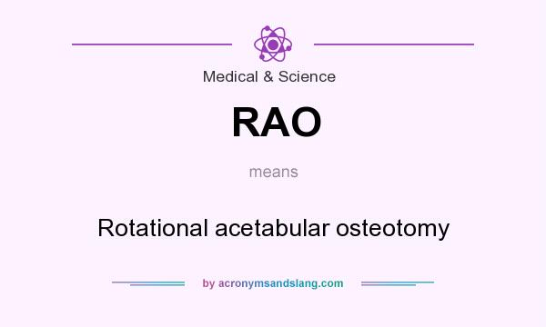 What does RAO mean? It stands for Rotational acetabular osteotomy