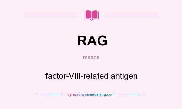 What does RAG mean? It stands for factor-VIII-related antigen