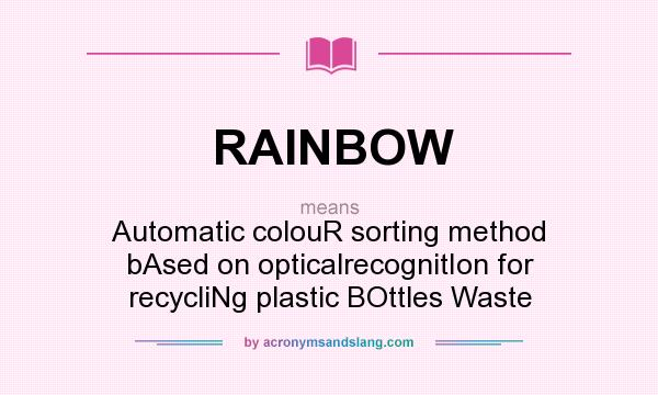 What does RAINBOW mean? It stands for Automatic colouR sorting method bAsed on opticalrecognitIon for recycliNg plastic BOttles Waste