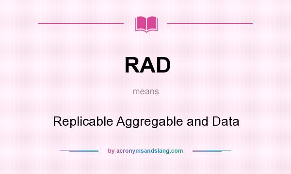 What does RAD mean? It stands for Replicable Aggregable and Data