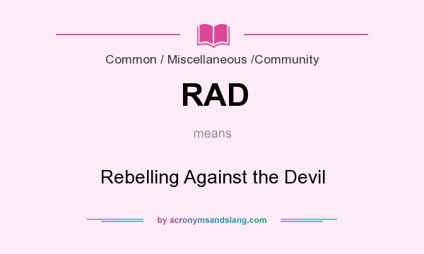 What does RAD mean? It stands for Rebelling Against the Devil
