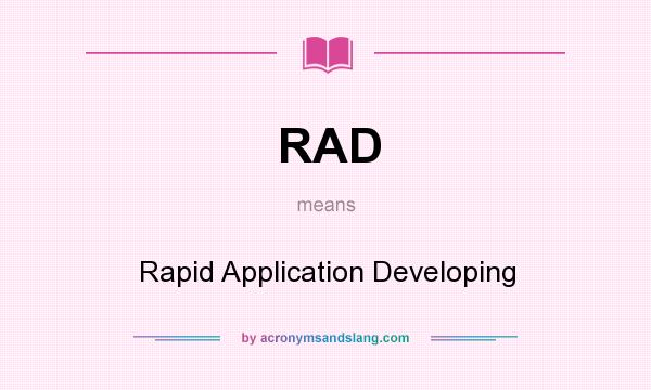 What does RAD mean? It stands for Rapid Application Developing